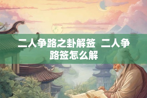 二人争路之卦解签  二人争路签怎么解