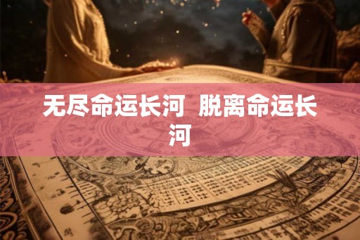 无尽命运长河  脱离命运长河