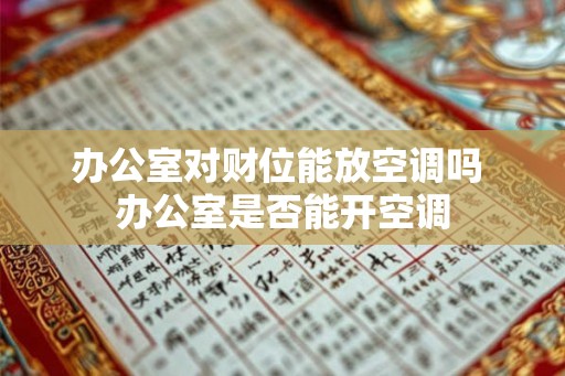 办公室对财位能放空调吗 办公室是否能开空调