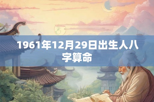 1961年12月29日出生人八字算命