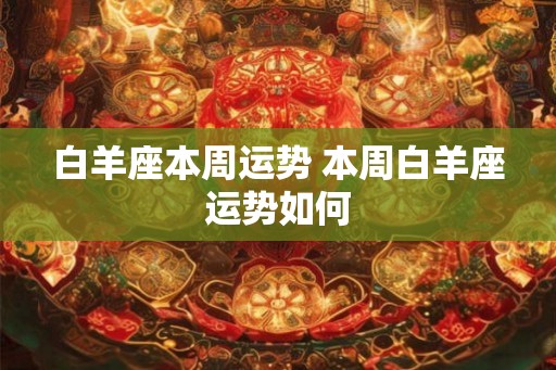 白羊座本周运势 本周白羊座运势如何