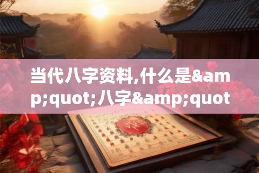 当代八字资料,什么是"八字"？