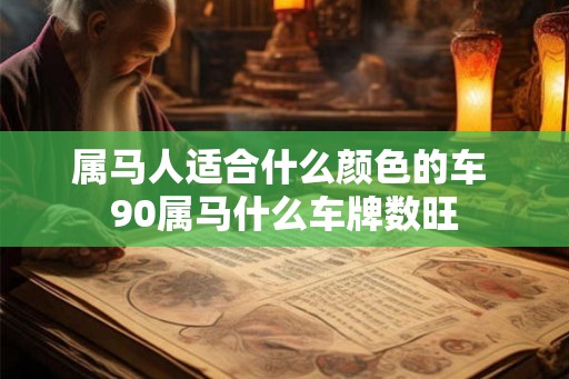 属马人适合什么颜色的车 90属马什么车牌数旺