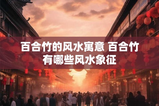 百合竹的风水寓意 百合竹有哪些风水象征
