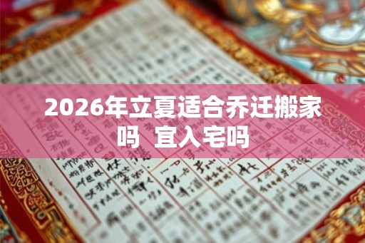 2026年立夏适合乔迁搬家吗  宜入宅吗