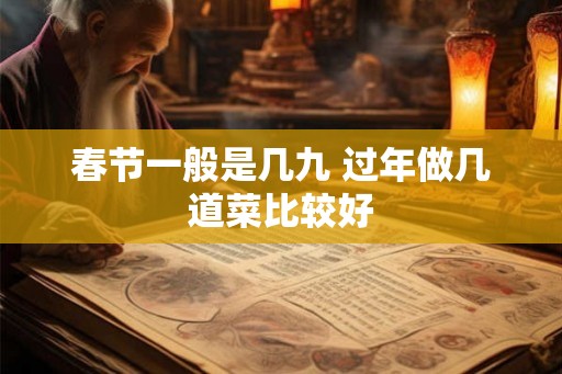 春节一般是几九 过年做几道菜比较好