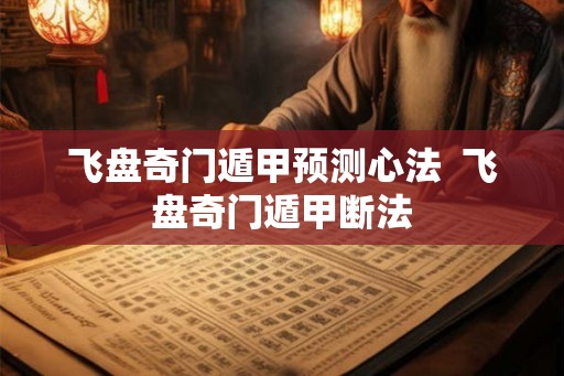 飞盘奇门遁甲预测心法  飞盘奇门遁甲断法