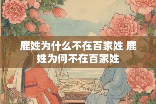 鹿姓为什么不在百家姓 鹿姓为何不在百家姓