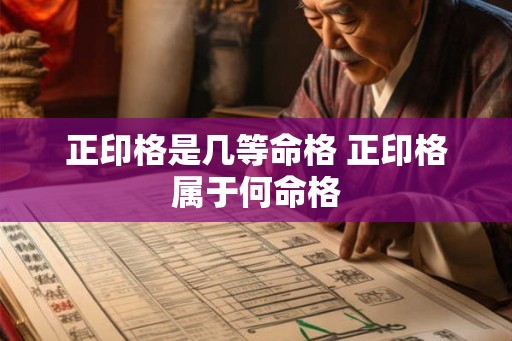 正印格是几等命格 正印格属于何命格