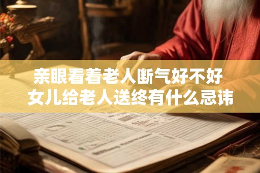 亲眼看着老人断气好不好 女儿给老人送终有什么忌讳