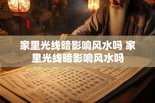 家里光线暗影响风水吗 家里光线暗影响风水吗 家里光线暗影响风水吗 家里光线暗影响风水吗