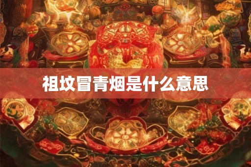 祖坟冒青烟是什么意思