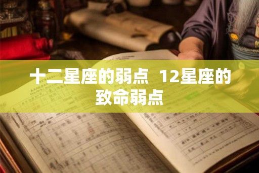 十二星座的弱点  12星座的致命弱点