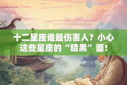 十二星座谁最伤害人?小心这些星座的“暗黑”面! 十二星座谁最伤害人?小心这些星座的“暗黑”面!