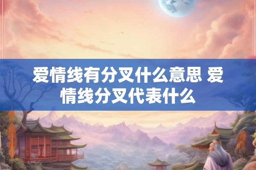 爱情线有分叉什么意思 爱情线分叉代表什么