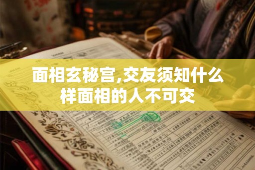 面相玄秘宫,交友须知什么样面相的人不可交