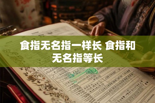 食指无名指一样长 食指和无名指等长 食指无名指一样长 食指和无名指等长