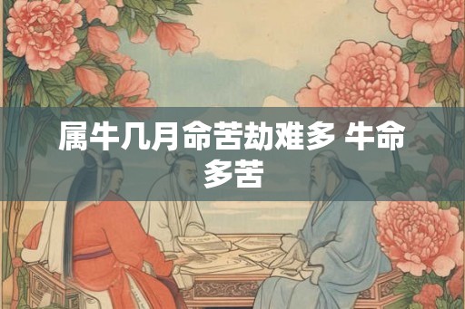 属牛几月命苦劫难多 牛命多苦