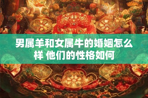 男属羊和女属牛的婚姻怎么样 他们的性格如何