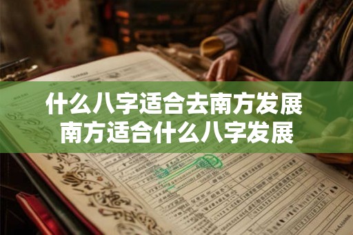 什么八字适合去南方发展 南方适合什么八字发展