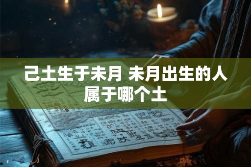 己土生于未月 未月出生的人属于哪个土