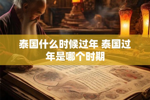 泰国什么时候过年 泰国过年是哪个时期