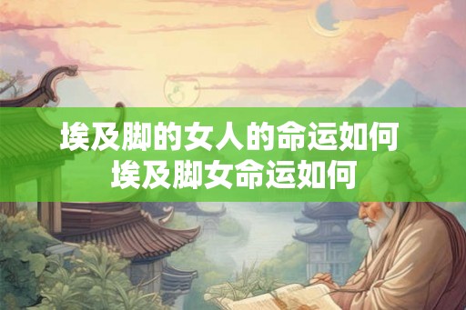 埃及脚的女人的命运如何 埃及脚女命运如何