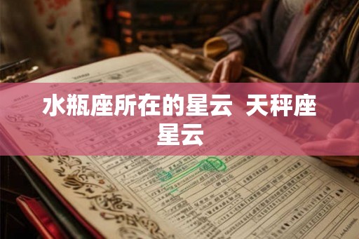 水瓶座所在的星云 天秤座星云 水瓶座所在的星云 天秤座星云
