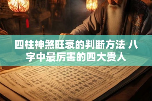 四柱神煞旺衰的判断方法 八字中最厉害的四大贵人