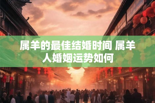 属羊的最佳结婚时间 属羊人婚姻运势如何