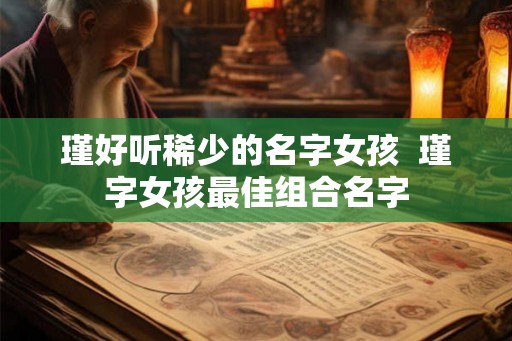 瑾好听稀少的名字女孩  瑾字女孩最佳组合名字
