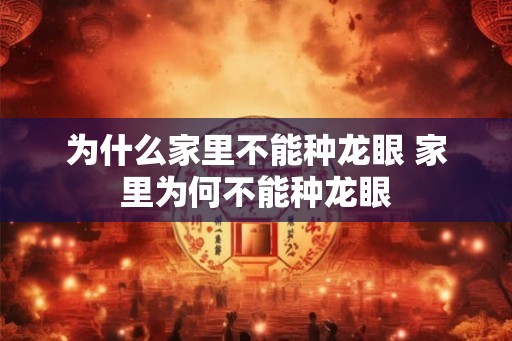为什么家里不能种龙眼 家里为何不能种龙眼 为什么家里不能种龙眼 家里为何不能种龙眼