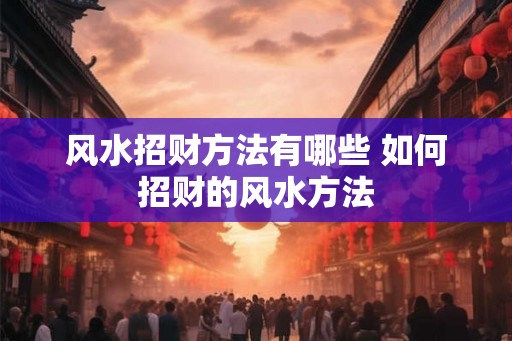 风水招财方法有哪些 如何招财的风水方法