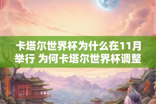 卡塔尔世界杯为什么在11月举行 为何卡塔尔世界杯调整到11月举办 卡塔尔世界杯为什么在11月举行 为何卡塔尔世界杯调整到11月举办
