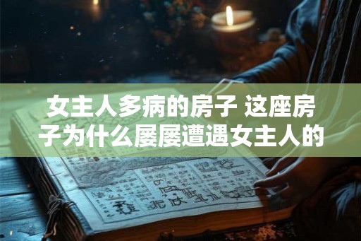 女主人多病的房子 这座房子为什么屡屡遭遇女主人的疾病 女主人多病的房子 这座房子为什么屡屡遭遇女主人的疾病
