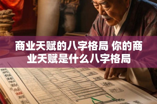 商业天赋的八字格局 你的商业天赋是什么八字格局