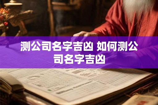 测公司名字吉凶 如何测公司名字吉凶