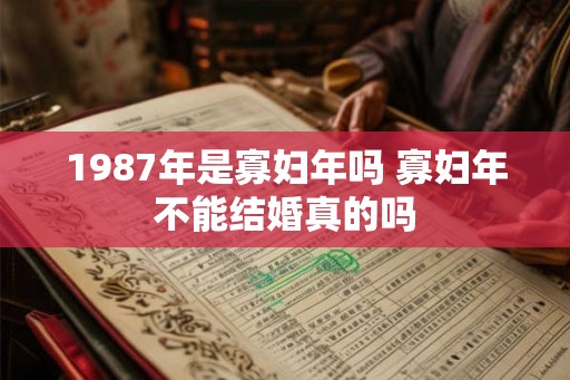 1987年是寡妇年吗 寡妇年不能结婚真的吗