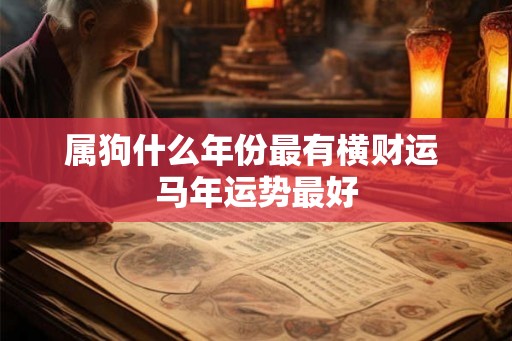 属狗什么年份最有横财运 马年运势最好
