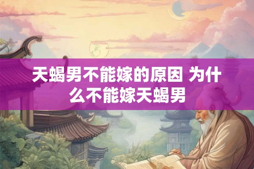 天蝎男不能嫁的原因 为什么不能嫁天蝎男