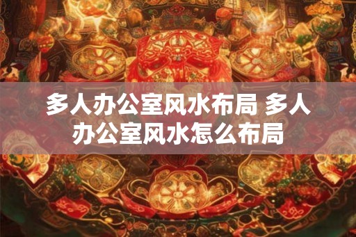 多人办公室风水布局 多人办公室风水怎么布局