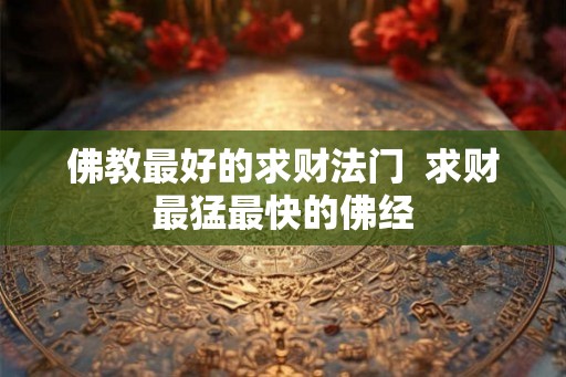 佛教最好的求财法门 求财最猛最快的佛经 佛教最好的求财法门 求财最猛最快的佛经