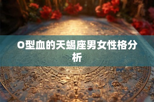 O型血的天蝎座男女性格分析