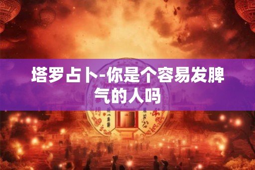 塔罗占卜-你是个容易发脾气的人吗