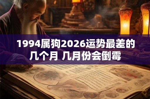 1994属狗2026运势最差的几个月 几月份会倒霉