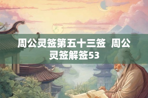 周公灵签第五十三签  周公灵签解签53