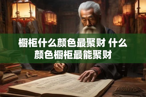 橱柜什么颜色最聚财 什么颜色橱柜最能聚财 橱柜什么颜色最聚财 什么颜色橱柜最能聚财