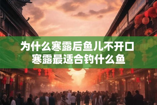 为什么寒露后鱼儿不开口 寒露最适合钓什么鱼