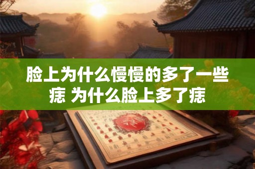 脸上为什么慢慢的多了一些痣 为什么脸上多了痣