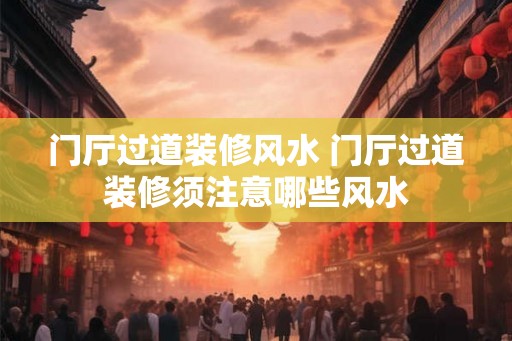 门厅过道装修风水 门厅过道装修须注意哪些风水